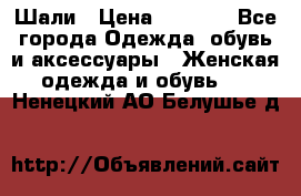 Шали › Цена ­ 3 000 - Все города Одежда, обувь и аксессуары » Женская одежда и обувь   . Ненецкий АО,Белушье д.